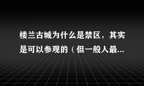 楼兰古城为什么是禁区，其实是可以参观的（但一般人最好不要去）