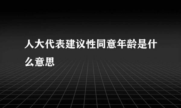 人大代表建议性同意年龄是什么意思