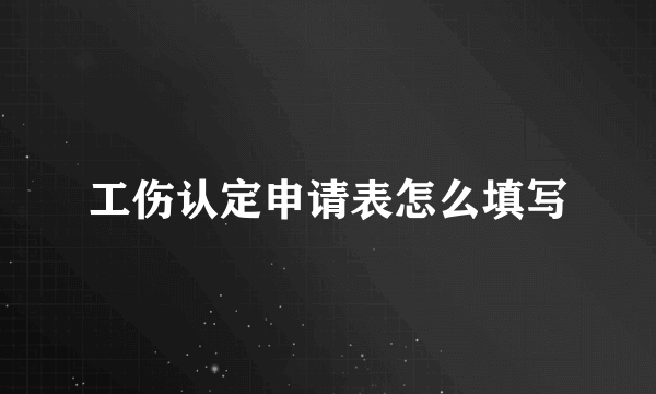 工伤认定申请表怎么填写