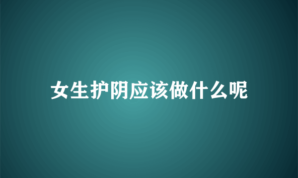 女生护阴应该做什么呢