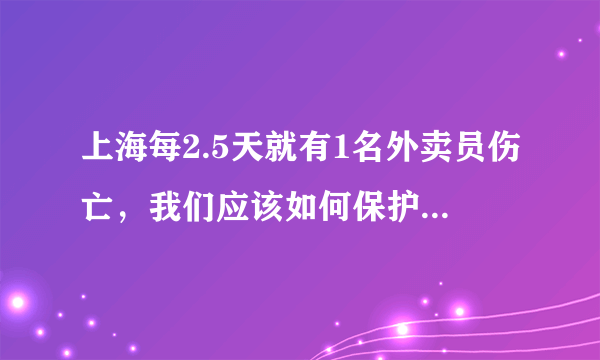 上海每2.5天就有1名外卖员伤亡，我们应该如何保护外卖员？