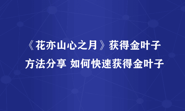 《花亦山心之月》获得金叶子方法分享 如何快速获得金叶子