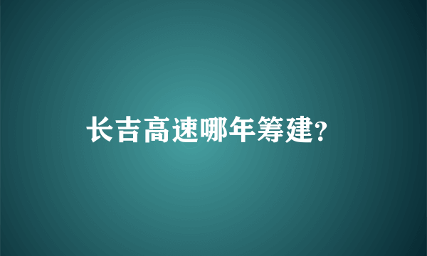 长吉高速哪年筹建？