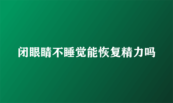 闭眼睛不睡觉能恢复精力吗