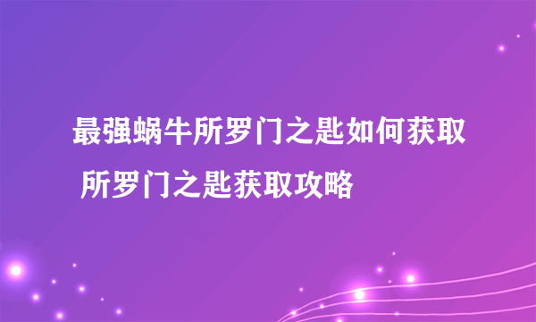 最强蜗牛所罗门之匙如何获取 所罗门之匙获取攻略