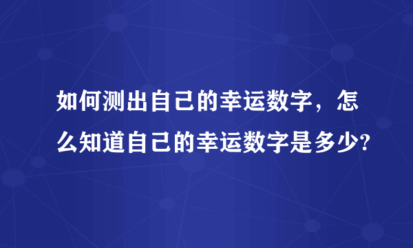 如何测出自己的幸运数字，怎么知道自己的幸运数字是多少?