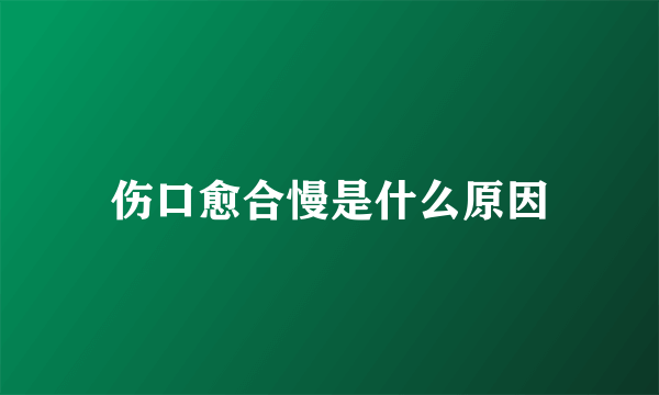 伤口愈合慢是什么原因