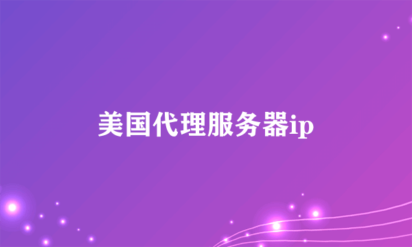 美国代理服务器ip