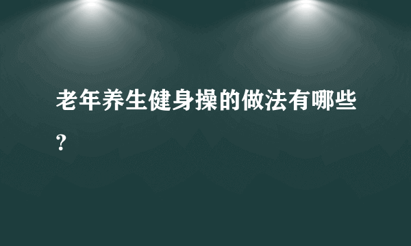 老年养生健身操的做法有哪些？