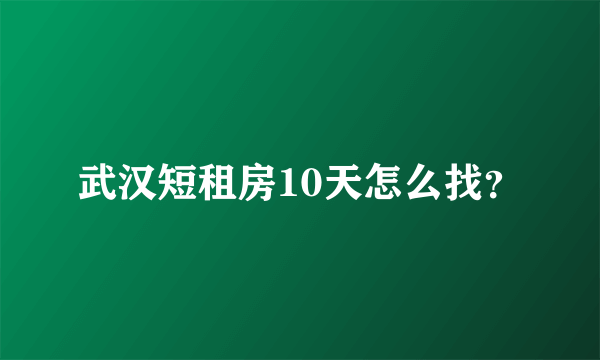 武汉短租房10天怎么找？