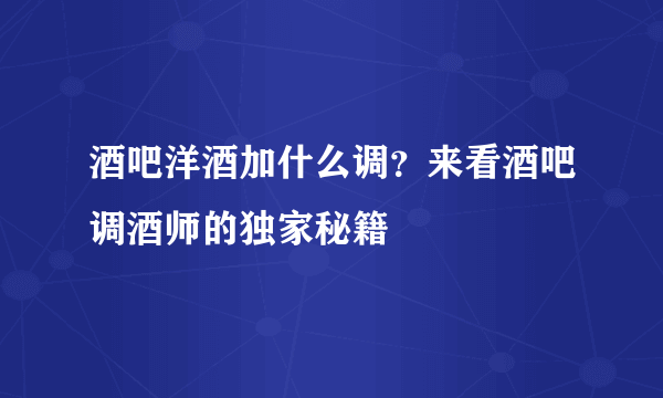 酒吧洋酒加什么调？来看酒吧调酒师的独家秘籍