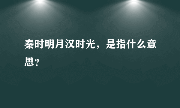 秦时明月汉时光，是指什么意思？