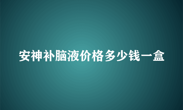 安神补脑液价格多少钱一盒