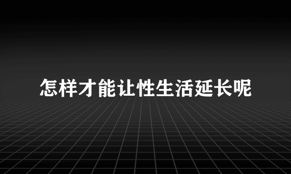 怎样才能让性生活延长呢