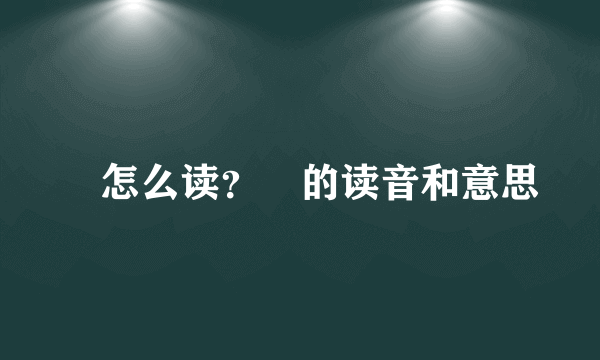 氹怎么读？氹的读音和意思