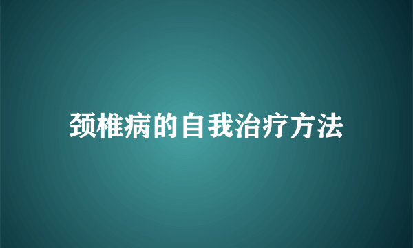 颈椎病的自我治疗方法