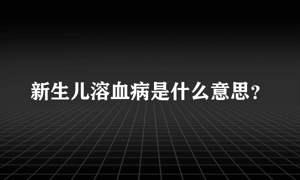 新生儿溶血病是什么意思？