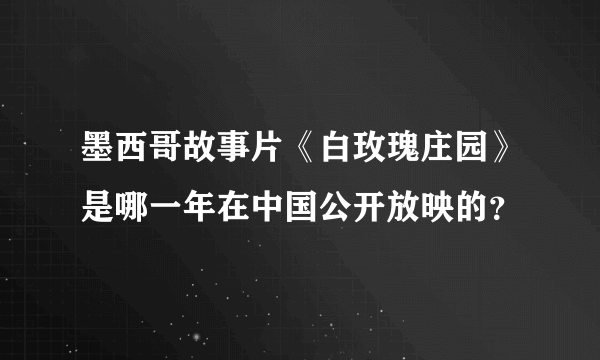 墨西哥故事片《白玫瑰庄园》是哪一年在中国公开放映的？