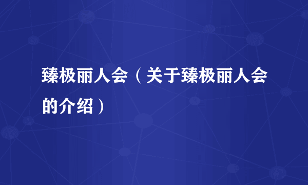 臻极丽人会（关于臻极丽人会的介绍）