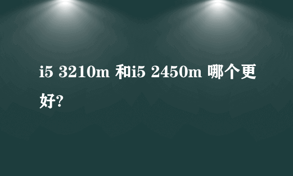 i5 3210m 和i5 2450m 哪个更好?