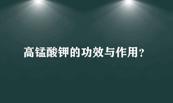 高锰酸钾的功效与作用？