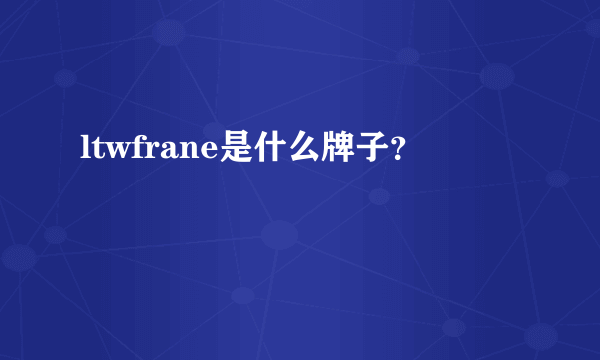 ltwfrane是什么牌子？