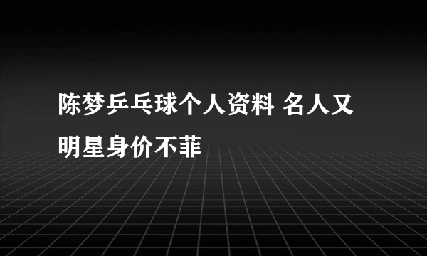 陈梦乒乓球个人资料 名人又明星身价不菲