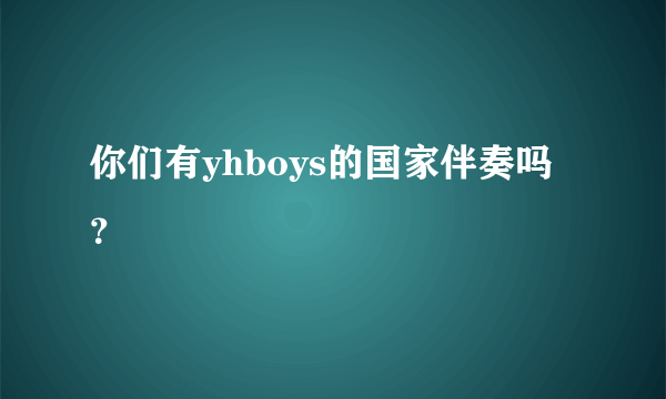 你们有yhboys的国家伴奏吗？