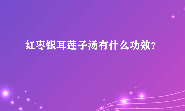 红枣银耳莲子汤有什么功效？