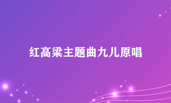 红高粱主题曲九儿原唱