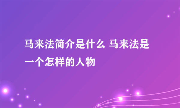 马来法简介是什么 马来法是一个怎样的人物