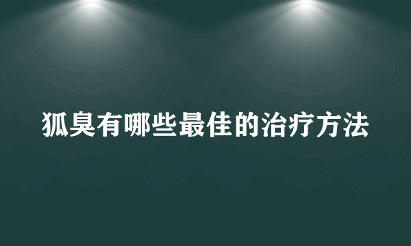 狐臭有哪些最佳的治疗方法