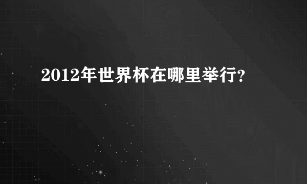 2012年世界杯在哪里举行？