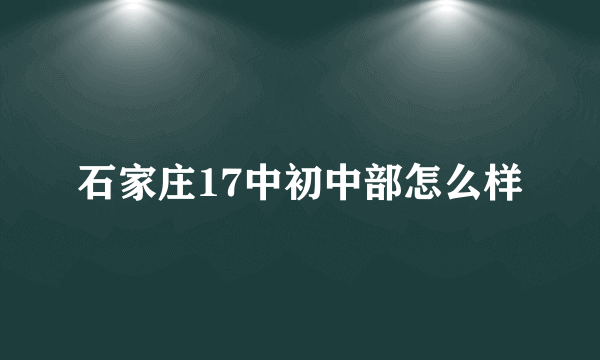 石家庄17中初中部怎么样