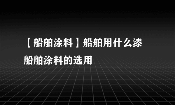 【船舶涂料】船舶用什么漆 船舶涂料的选用