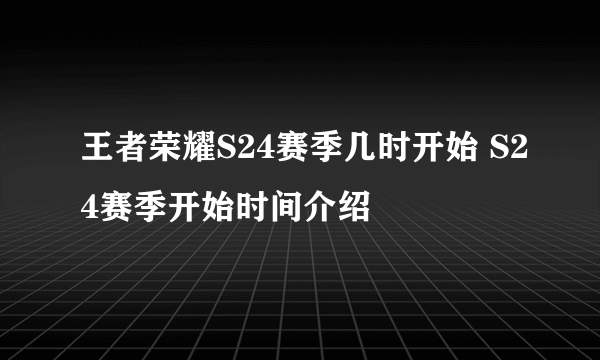 王者荣耀S24赛季几时开始 S24赛季开始时间介绍