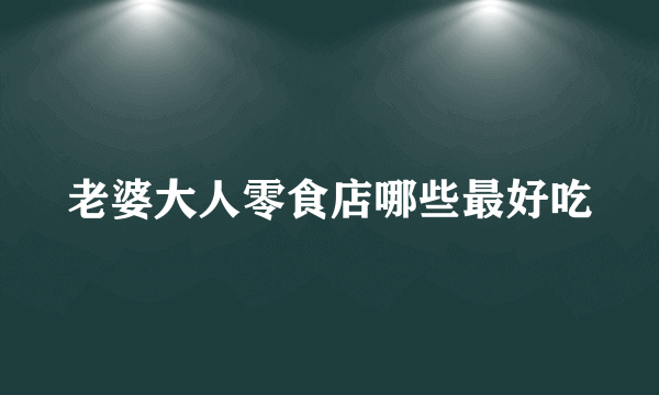 老婆大人零食店哪些最好吃