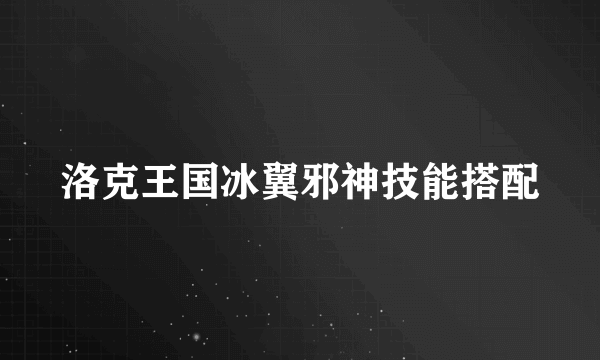 洛克王国冰翼邪神技能搭配