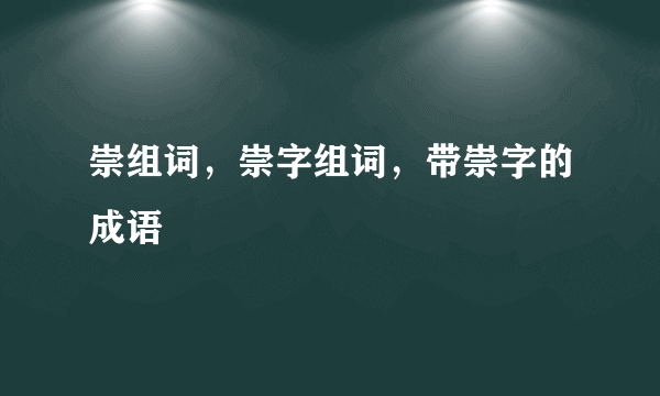 崇组词，崇字组词，带崇字的成语