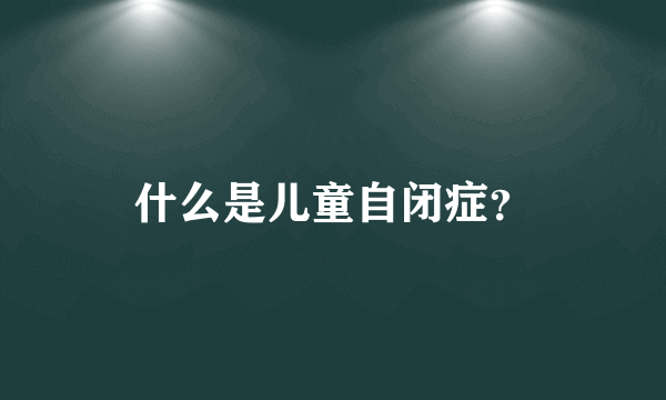 什么是儿童自闭症？