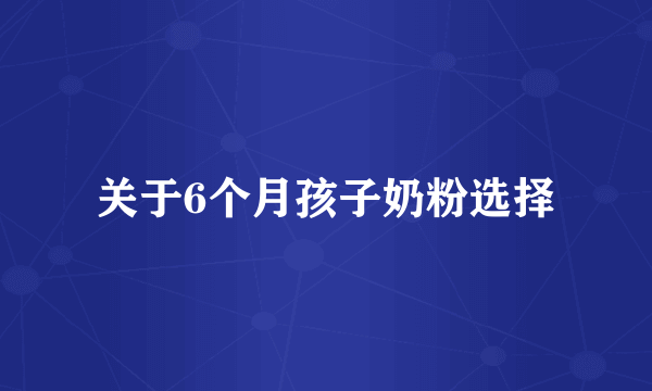 关于6个月孩子奶粉选择