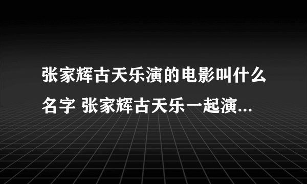 张家辉古天乐演的电影叫什么名字 张家辉古天乐一起演的电影叫什么