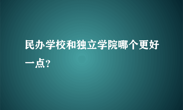 民办学校和独立学院哪个更好一点？