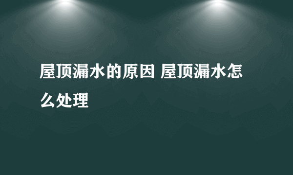 屋顶漏水的原因 屋顶漏水怎么处理