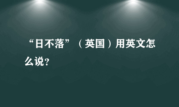 “日不落”（英国）用英文怎么说？