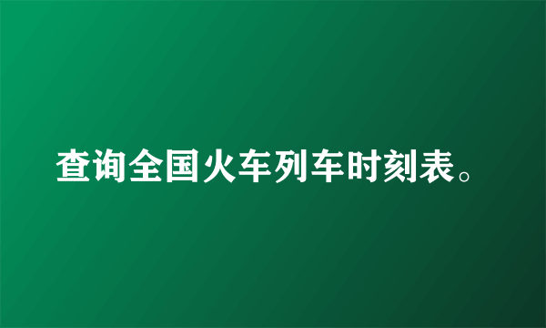 查询全国火车列车时刻表。