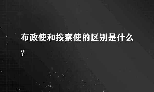 布政使和按察使的区别是什么?