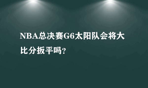 NBA总决赛G6太阳队会将大比分扳平吗？