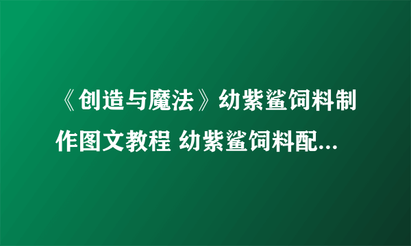 《创造与魔法》幼紫鲨饲料制作图文教程 幼紫鲨饲料配方是什么