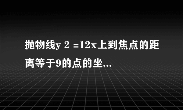 抛物线y 2 =12x上到焦点的距离等于9的点的坐标是      ．